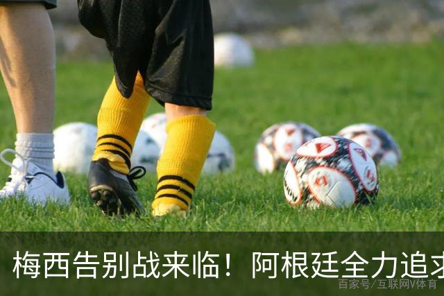 梅西告别战来临！阿根廷全力追求三连胜