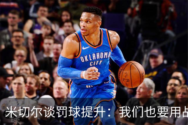 米切尔谈罚球提升：我们也要用战术来对付对手
